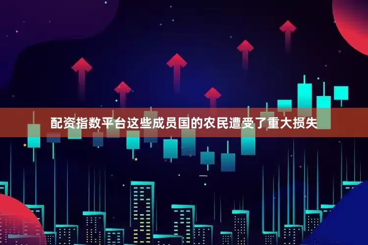 配资指数平台这些成员国的农民遭受了重大损失