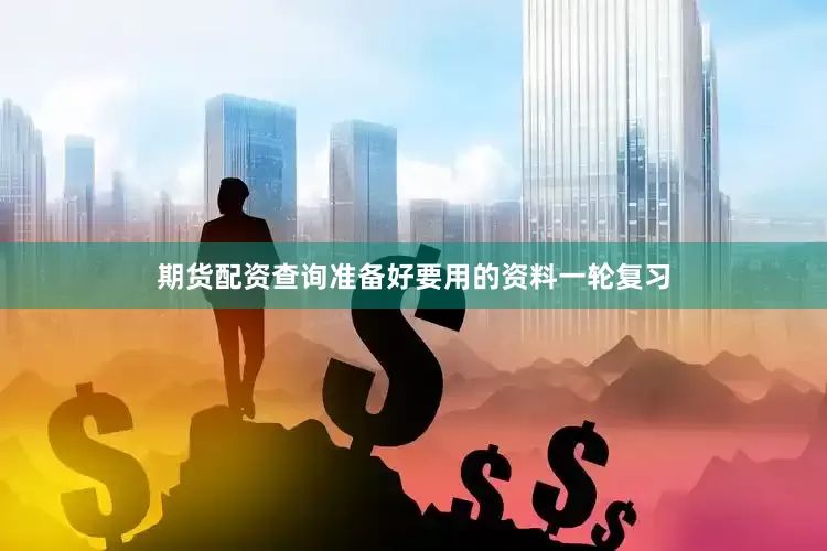期货配资查询准备好要用的资料一轮复习