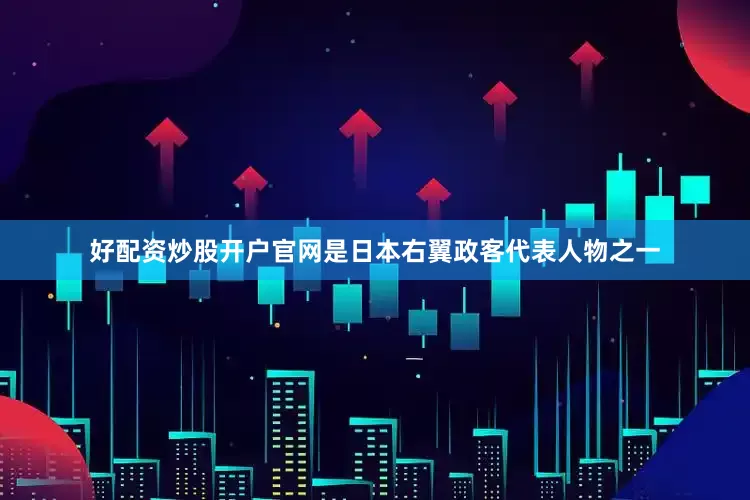 好配资炒股开户官网是日本右翼政客代表人物之一