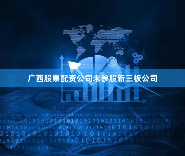 广西股票配资公司未参股新三板公司