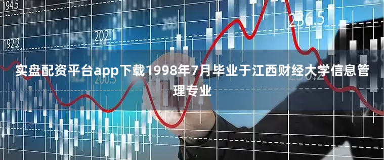 实盘配资平台app下载1998年7月毕业于江西财经大学信息管理专业