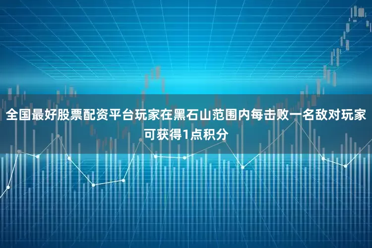 全国最好股票配资平台玩家在黑石山范围内每击败一名敌对玩家可获得1点积分