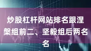 炒股杠杆网站排名跟涅槃组前二、坚毅组后两名
