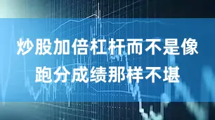 炒股加倍杠杆而不是像跑分成绩那样不堪