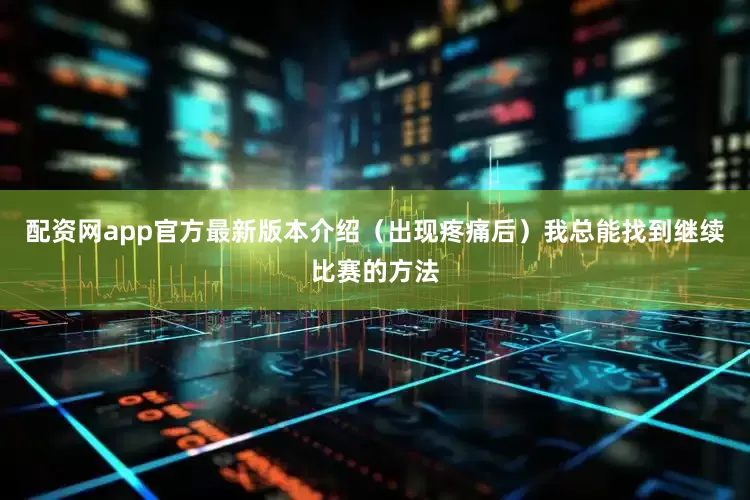 配资网app官方最新版本介绍（出现疼痛后）我总能找到继续比赛的方法