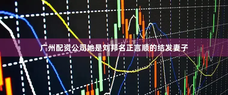 广州配资公司她是刘邦名正言顺的结发妻子